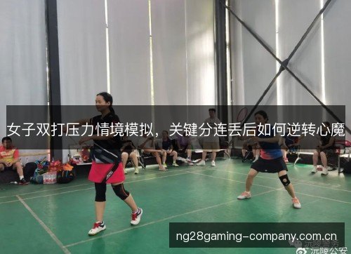 女子双打压力情境模拟，关键分连丢后如何逆转心魔