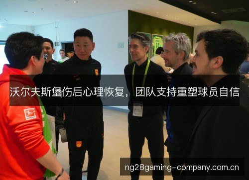 沃尔夫斯堡伤后心理恢复,团队支持重塑球员自信 沃尔夫斯堡伤后心理恢复,团队支持重塑球员自信